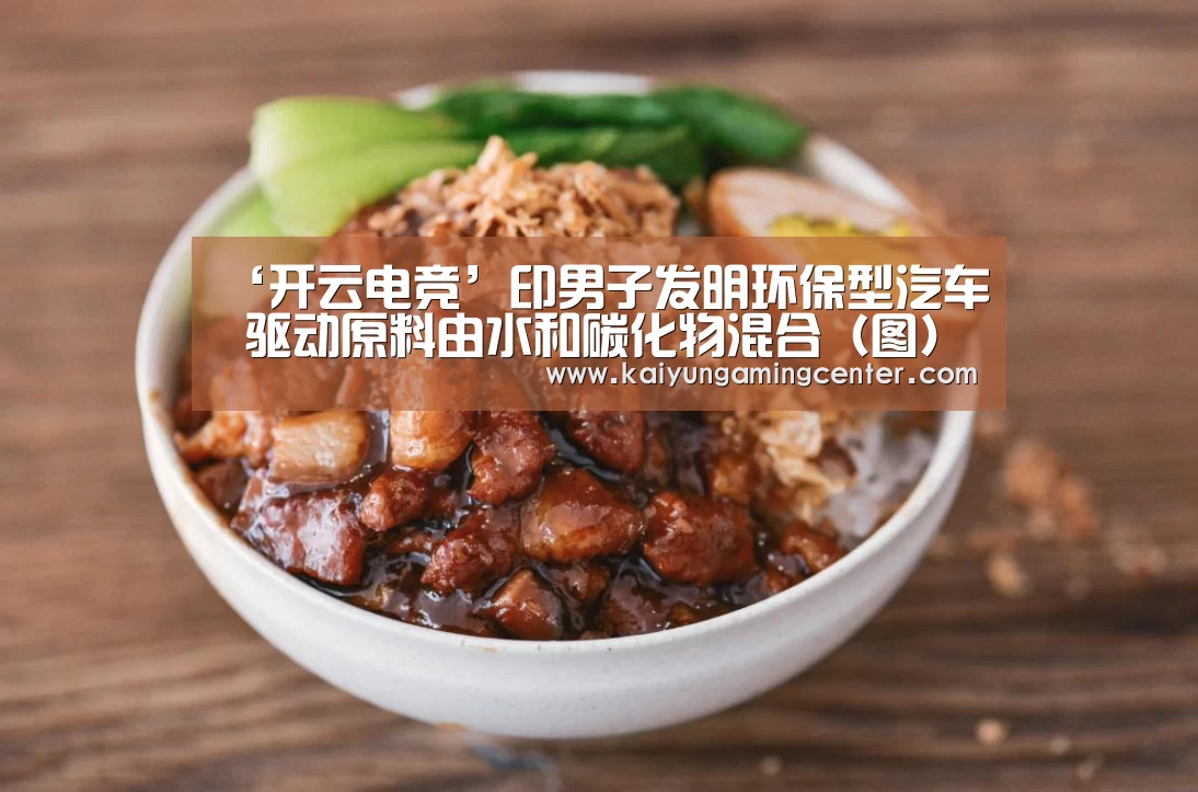 ‘开云电竞’印男子发明环保型汽车 驱动原料由水和碳化物混合(图)(图1) 开云电竞