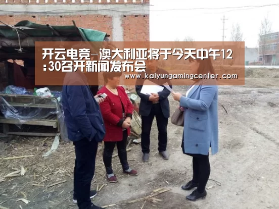 开云电竞-澳大利亚将于今天中午12:30召开新闻发布会(图2) 开云电竞