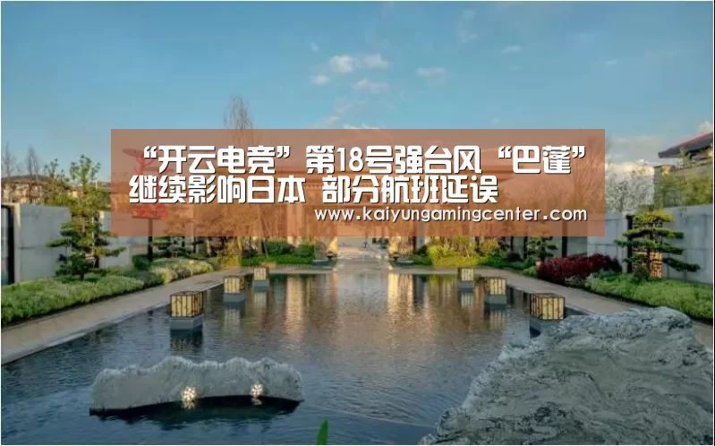 “开云电竞”第18号强台风“巴蓬”继续影响日本 部分航班延误(图2) 开云下载